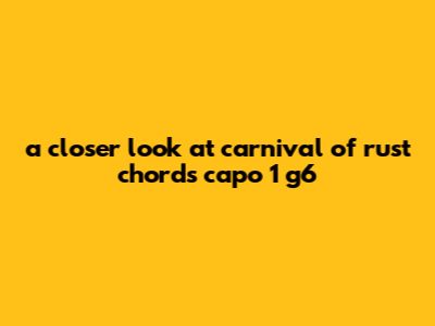 A Closer Look At Carnival Of Rust Chords Capo 1 G6