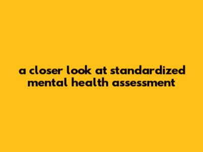 A Closer Look At Standardized Mental Health Assessment