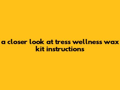 A Closer Look At Tress Wellness Wax Kit Instructions