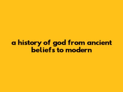 A History Of God: From Ancient Beliefs To Modern
