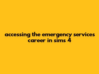 Accessing The Emergency Services Career In Sims 4