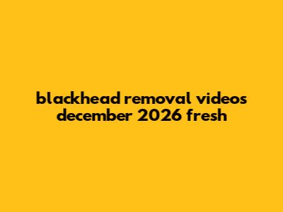 Blackhead Removal Videos December 2026 Fresh