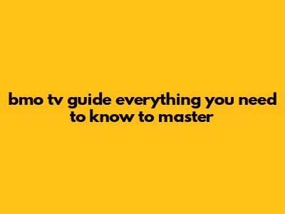 Bmo Tv Guide: Everything You Need To Know To Master