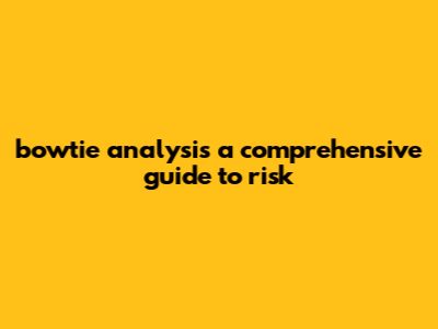 Bowtie Analysis: A Comprehensive Guide To Risk