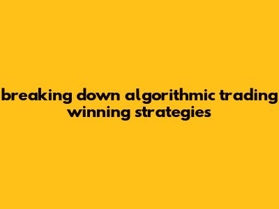 Breaking Down Algorithmic Trading Winning Strategies