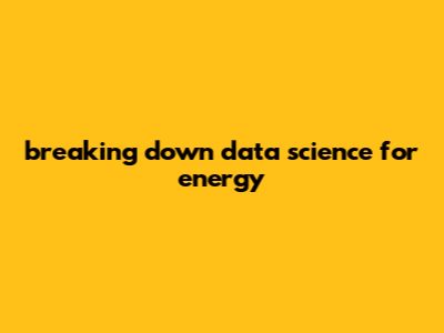 Breaking Down Data Science For Energy