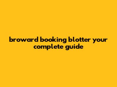 Broward Booking Blotter: Your Complete Guide