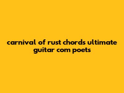 Carnival Of Rust Chords Ultimate Guitar.Com Poets