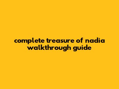 Complete Treasure Of Nadia Walkthrough Guide