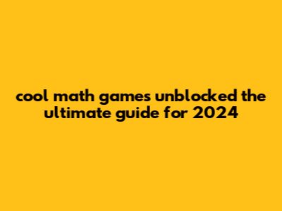 Cool Math Games Unblocked: The Ultimate Guide For 2024