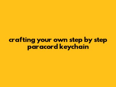 Crafting Your Own: Step-by-Step Paracord Keychain