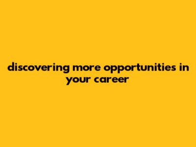 Discovering More Opportunities In Your Career
