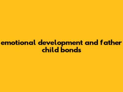 Emotional Development And Father-Child Bonds