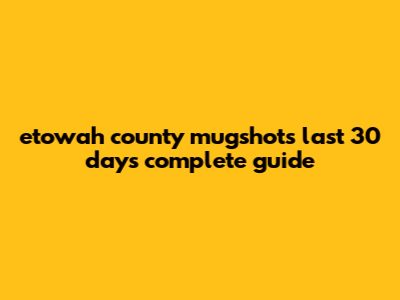 Etowah County Mugshots Last 30 Days: Complete Guide