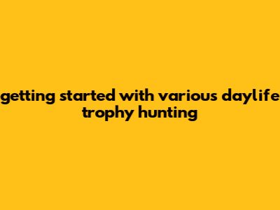 Getting Started With Various Daylife Trophy Hunting