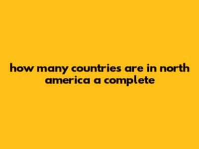 How Many Countries Are In North America? A Complete