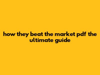 How They Beat The Market Pdf: The Ultimate Guide
