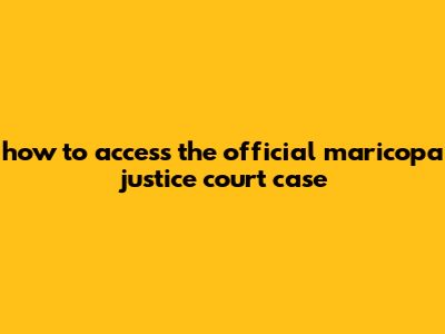 How To Access The Official Maricopa Justice Court Case