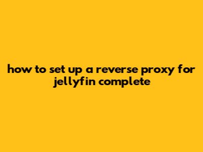 How To Set Up A Reverse Proxy For Jellyfin: Complete
