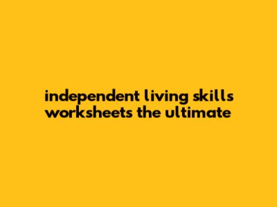 Independent Living Skills Worksheets: The Ultimate