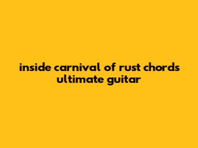 Inside Carnival Of Rust Chords Ultimate Guitar