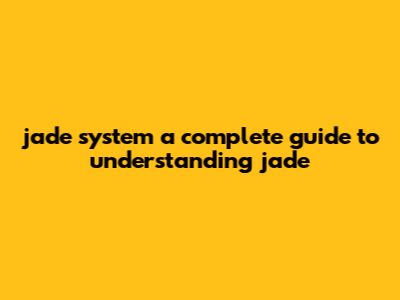 Jade System: A Complete Guide To Understanding Jade