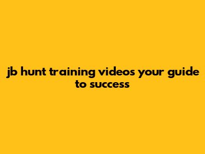 JB Hunt Training Videos: Your Guide To Success