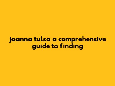Joanna Tulsa: A Comprehensive Guide To Finding