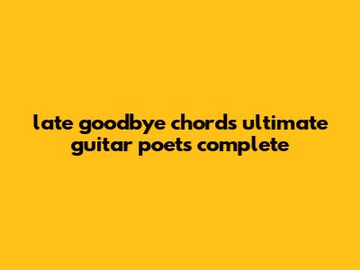 Late Goodbye Chords Ultimate Guitar Poets: Complete