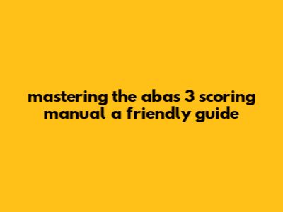 Mastering The Abas 3 Scoring Manual: A Friendly Guide