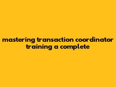 Mastering Transaction Coordinator Training: A Complete