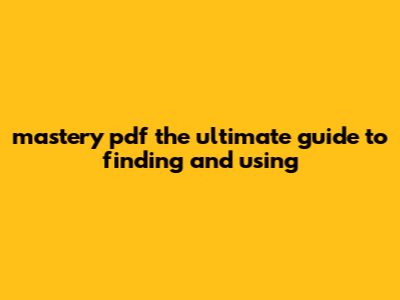 Mastery Pdf: The Ultimate Guide To Finding And Using