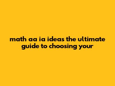Math AA IA Ideas: The Ultimate Guide To Choosing Your