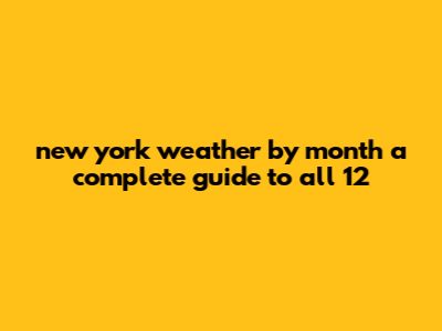 New York Weather By Month: A Complete Guide To All 12