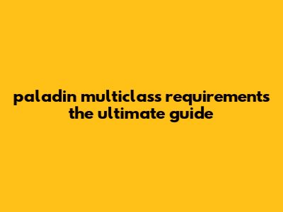 Paladin Multiclass Requirements: The Ultimate Guide