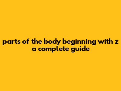 Parts Of The Body Beginning With Z: A Complete Guide