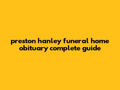 Preston Hanley Funeral Home Obituary: Complete Guide