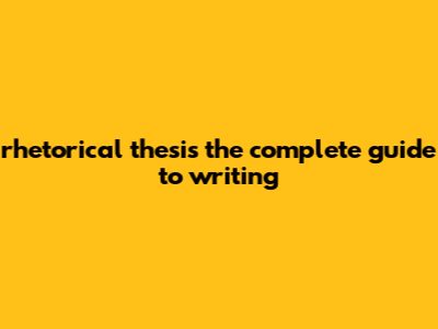 Rhetorical Thesis: The Complete Guide To Writing