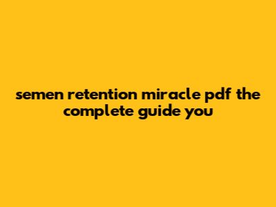 Semen Retention Miracle Pdf: The Complete Guide You