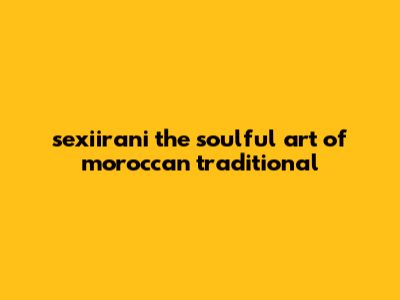 Sexiirani: The Soulful Art Of Moroccan Traditional