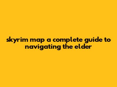 Skyrim Map: A Complete Guide To Navigating The Elder
