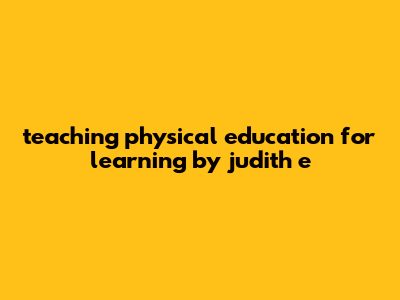 Teaching Physical Education For Learning By Judith E