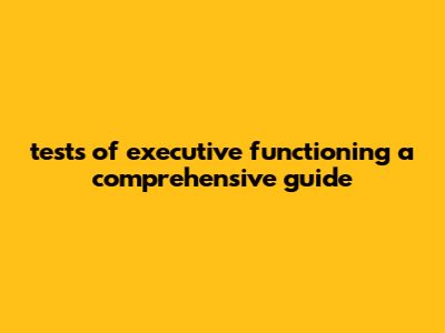 Tests Of Executive Functioning: A Comprehensive Guide