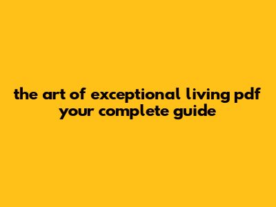 The Art Of Exceptional Living Pdf: Your Complete Guide