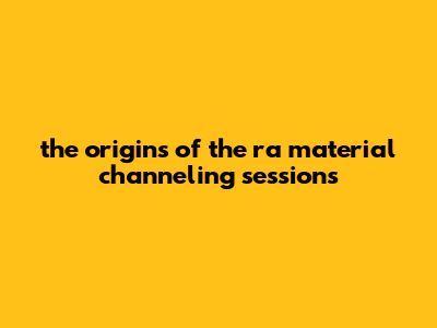 The Origins Of The Ra Material Channeling Sessions
