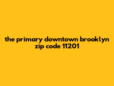 The Primary Downtown Brooklyn Zip Code: 11201