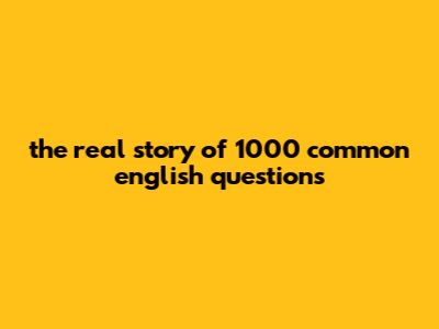 The Real Story Of 1000 Common English Questions