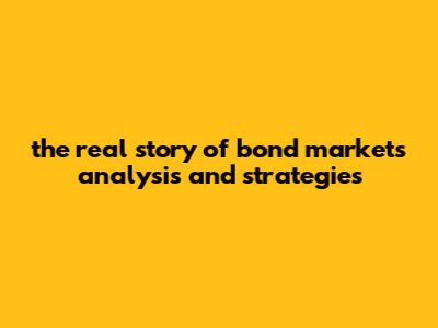 The Real Story Of Bond Markets Analysis And Strategies