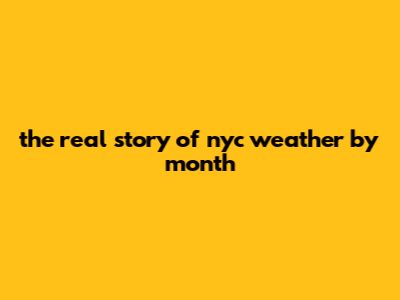 The Real Story Of Nyc Weather By Month