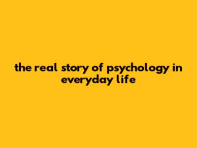 The Real Story Of Psychology In Everyday Life